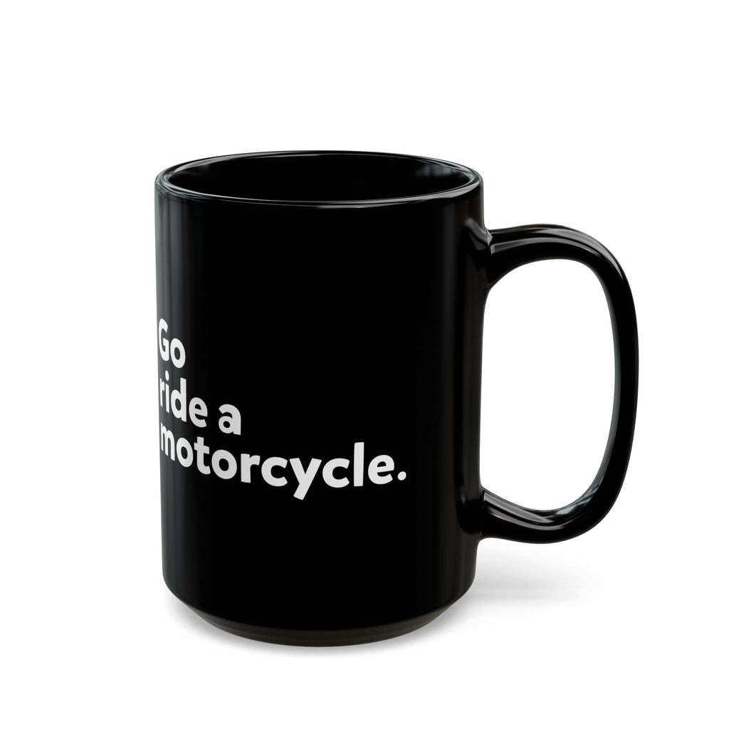 "Go Ride a Motorcycle" Black Ceramic Coffee Mug - 11oz & 15oz